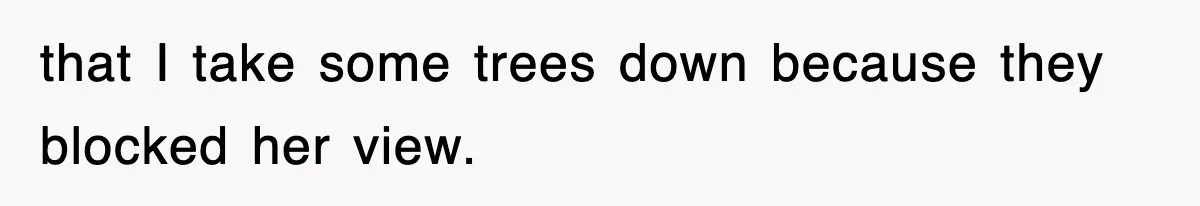 Rude Neighbor Destroyed Woman's Property, So She Sold The Land Just To Make Her Miserable Forever that I take some trees down because they blocked her view.