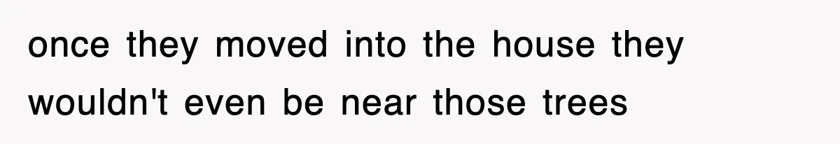 Rude Neighbor Destroyed Woman's Property, So She Sold The Land Just To Make Her Miserable Forever once they moved into the house they wouldn't even be near those trees