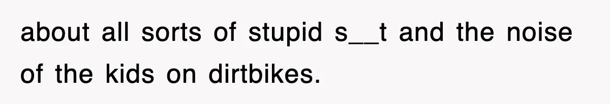 Rude Neighbor Destroyed Woman's Property, So She Sold The Land Just To Make Her Miserable Forever about all sorts of stupid s__t and the noise of the kids on dirtbikes.