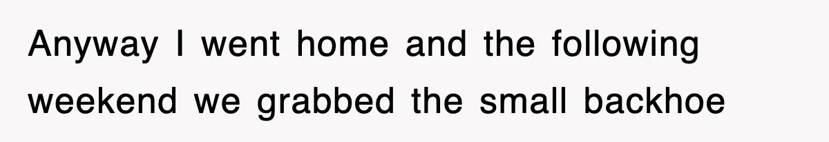 Rude Neighbor Destroyed Woman's Property, So She Sold The Land Just To Make Her Miserable Forever Anyway I went home and the following weekend we grabbed the small backhoe