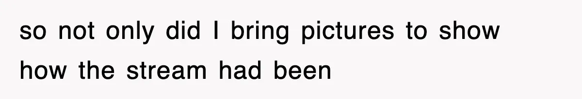 Rude Neighbor Destroyed Woman's Property, So She Sold The Land Just To Make Her Miserable Forever so not only did I bring pictures to show how the stream had been