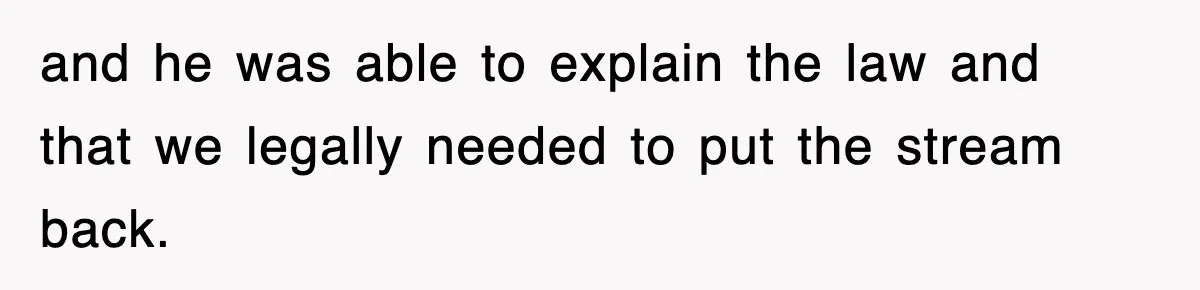 Rude Neighbor Destroyed Woman's Property, So She Sold The Land Just To Make Her Miserable Forever and he was able to explain the law and that we legally needed to put the stream back.