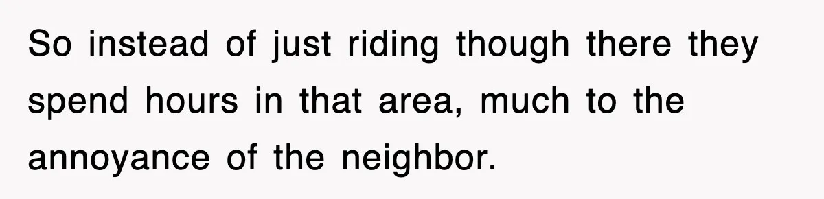 Rude Neighbor Destroyed Woman's Property, So She Sold The Land Just To Make Her Miserable Forever So instead of just riding though there they spend hours in that area, much to the annoyance of the neighbor.