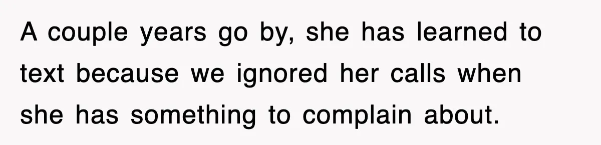 Rude Neighbor Destroyed Woman's Property, So She Sold The Land Just To Make Her Miserable Forever A couple years go by, she has learned to text because we ignored her calls when she has something to complain about.