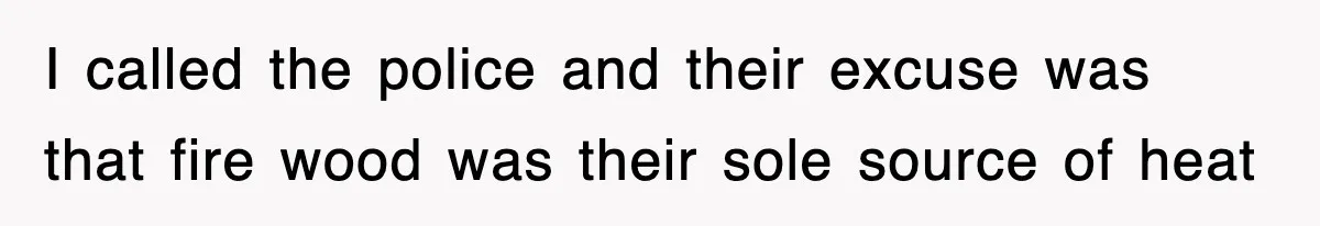 Rude Neighbor Destroyed Woman's Property, So She Sold The Land Just To Make Her Miserable Forever I called the police and their excuse was that fire wood was their sole source of heat