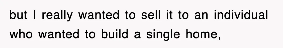 Rude Neighbor Destroyed Woman's Property, So She Sold The Land Just To Make Her Miserable Forever but I really wanted to sell it to an individual who wanted to build a single home,