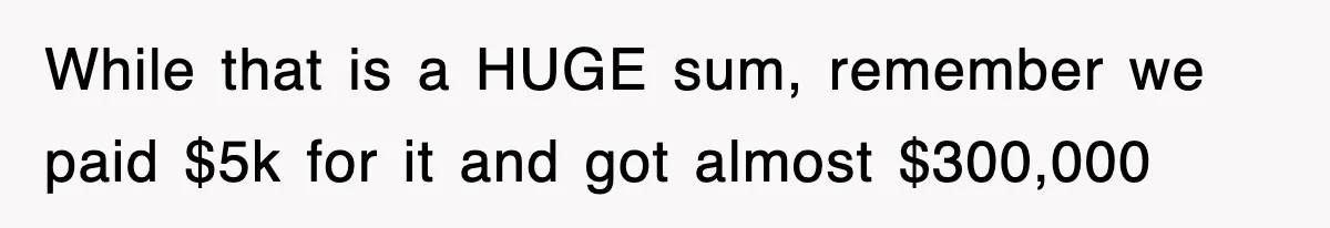 Rude Neighbor Destroyed Woman's Property, So She Sold The Land Just To Make Her Miserable Forever While that is a HUGE sum, remember we paid $5k for it and got almost $300,000