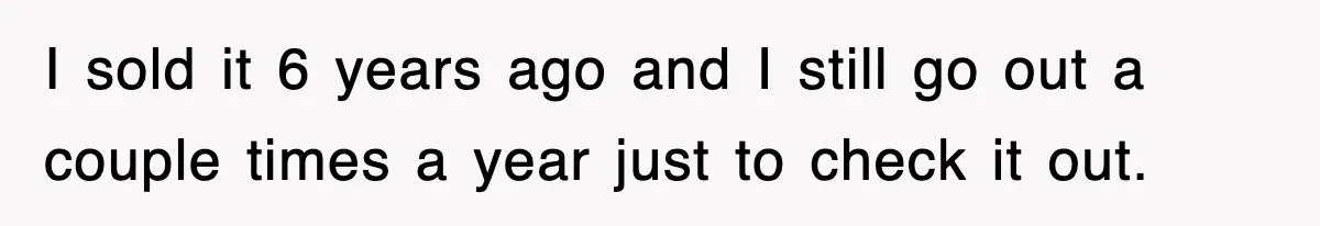 Rude Neighbor Destroyed Woman's Property, So She Sold The Land Just To Make Her Miserable Forever I sold it 6 years ago and I still go out a couple times a year just to check it out.