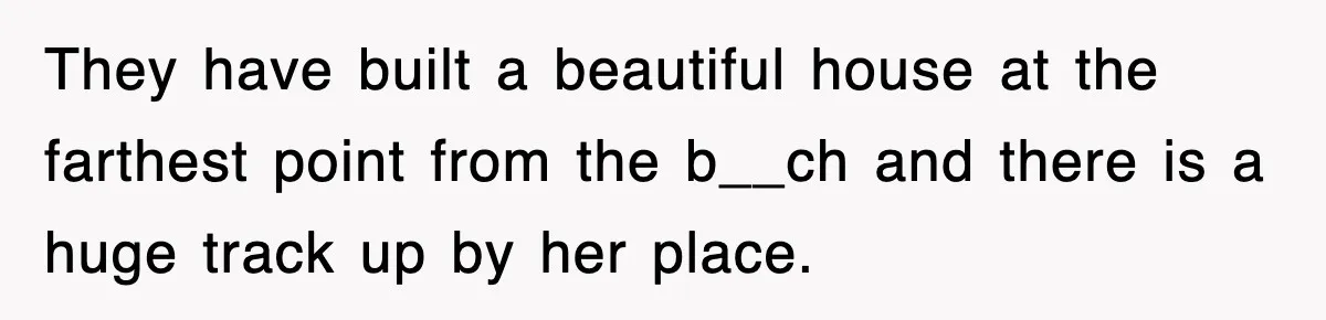 Rude Neighbor Destroyed Woman's Property, So She Sold The Land Just To Make Her Miserable Forever They have built a beautiful house at the farthest point from the b__ch and there is a huge track up by her place.