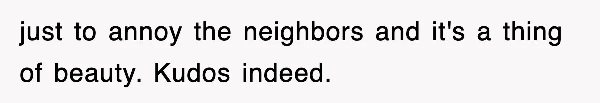 Rude Neighbor Destroyed Woman's Property, So She Sold The Land Just To Make Her Miserable Forever just to annoy the neighbors and it's a thing of beauty. Kudos indeed.