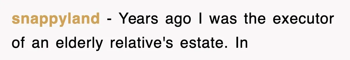 snappyland − Years ago I was the executor of an elderly relative's estate. In
