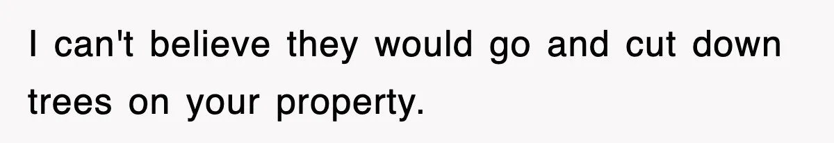 Rude Neighbor Destroyed Woman's Property, So She Sold The Land Just To Make Her Miserable Forever I can't believe they would go and cut down trees on your property.