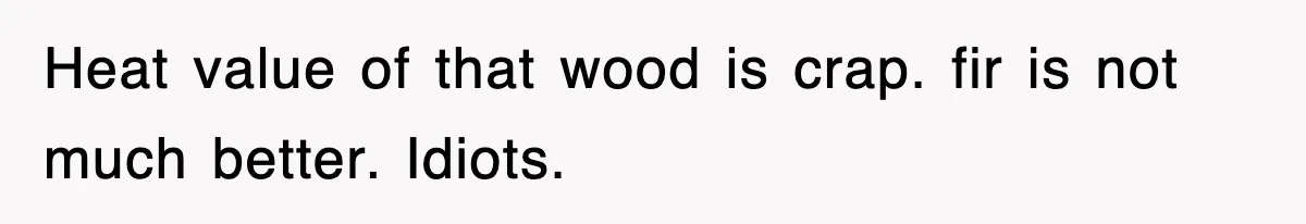 Rude Neighbor Destroyed Woman's Property, So She Sold The Land Just To Make Her Miserable Forever Heat value of that wood is crap. fir is not much better. Idiots.