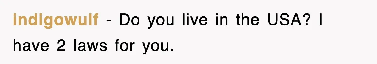 indigowulf − Do you live in the USA? I have 2 laws for you.