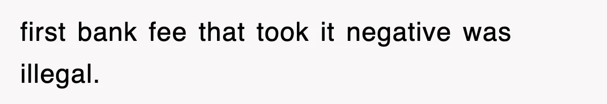 first bank fee that took it negative was illegal.