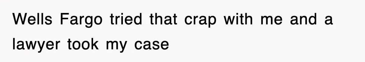 Wells Fargo tried that crap with me and a lawyer took my case