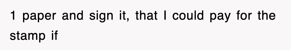 1 paper and sign it, that I could pay for the stamp if