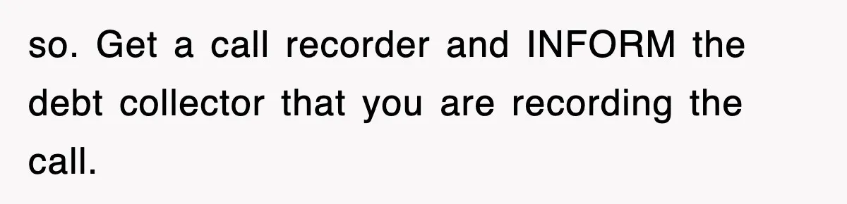 so. Get a call recorder and INFORM the debt collector that you are recording the call.