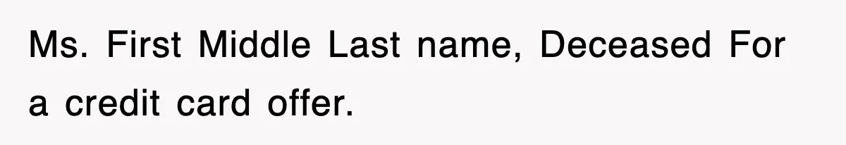 Ms. First Middle Last name, Deceased For a credit card offer.