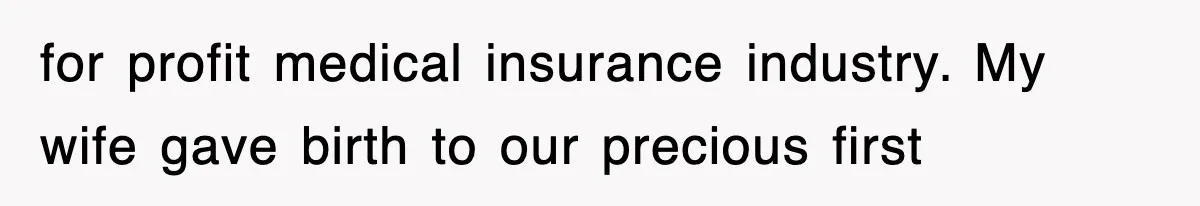 for profit medical insurance industry. My wife gave birth to our precious first