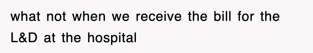 what not when we receive the bill for the L&D at the hospital