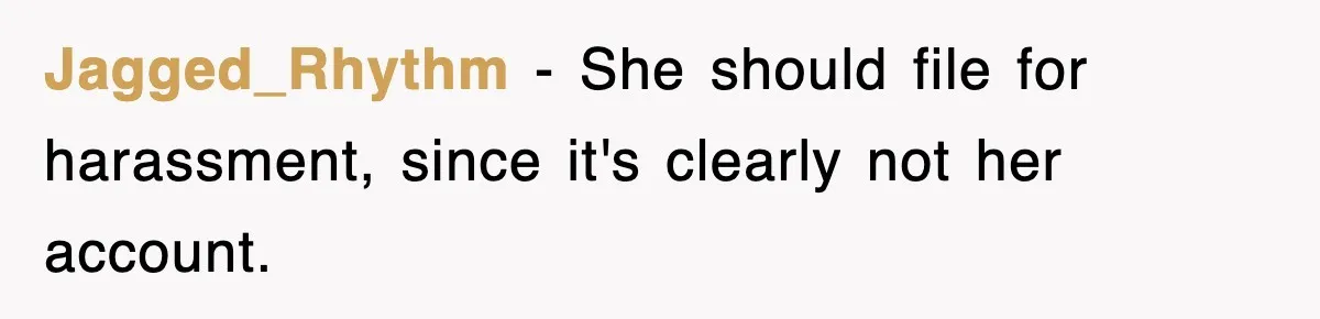 Jagged_Rhythm − She should file for harassment, since it's clearly not her account.