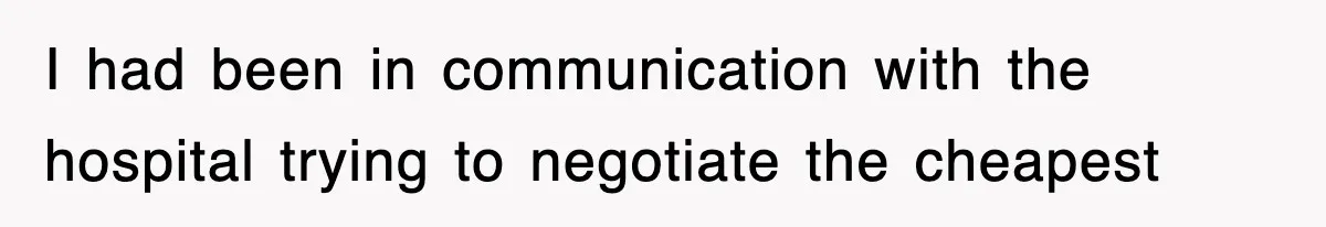 I had been in communication with the hospital trying to negotiate the cheapest