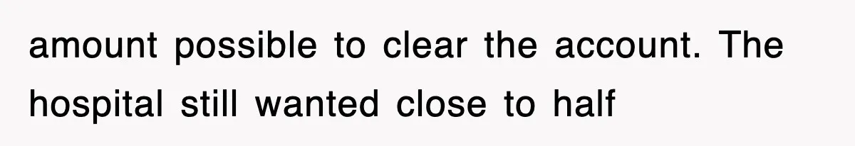 amount possible to clear the account. The hospital still wanted close to half
