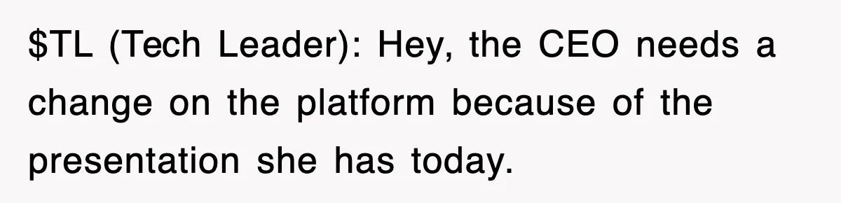 Boss Demanded He Hurry To The Office, He Still Got There Late… And For Nothing $TL (Tech Leader): Hey, the CEO needs a change on the platform because of the presentation she has today.