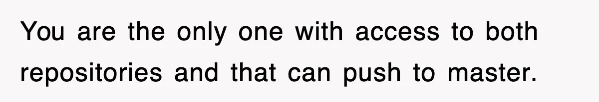 Boss Demanded He Hurry To The Office, He Still Got There Late… And For Nothing You are the only one with access to both repositories and that can push to master.