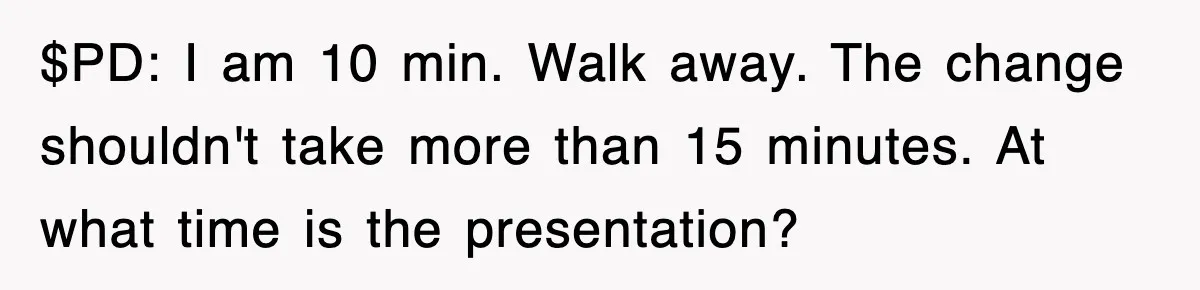 Boss Demanded He Hurry To The Office, He Still Got There Late… And For Nothing $PD: I am 10 min. Walk away. The change shouldn't take more than 15 minutes. At what time is the presentation?