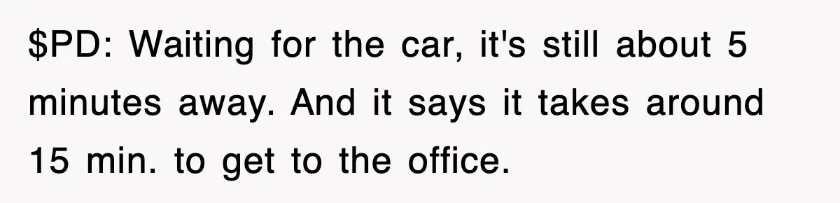 Boss Demanded He Hurry To The Office, He Still Got There Late… And For Nothing $PD: Waiting for the car, it's still about 5 minutes away. And it says it takes around 15 min. to get to the office.