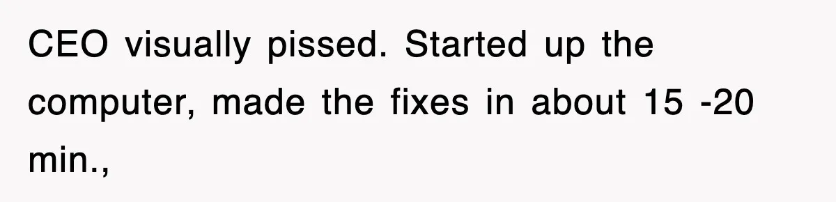 Boss Demanded He Hurry To The Office, He Still Got There Late… And For Nothing CEO visually pissed. Started up the computer, made the fixes in about 15 -20 min.,