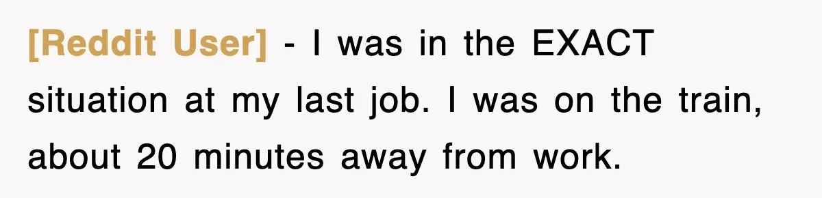 [Reddit User] − I was in the EXACT situation at my last job. I was on the train, about 20 minutes away from work.
