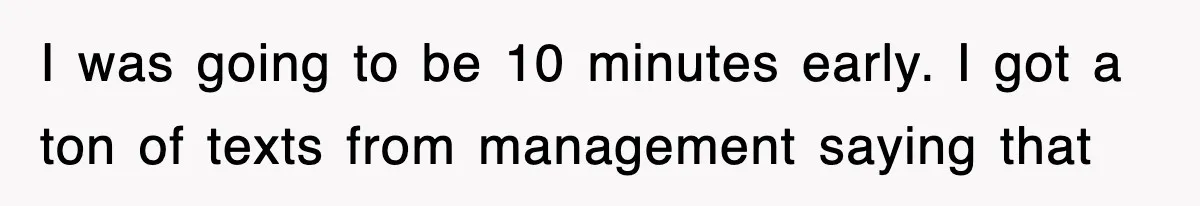 Boss Demanded He Hurry To The Office, He Still Got There Late… And For Nothing I was going to be 10 minutes early. I got a ton of texts from management saying that
