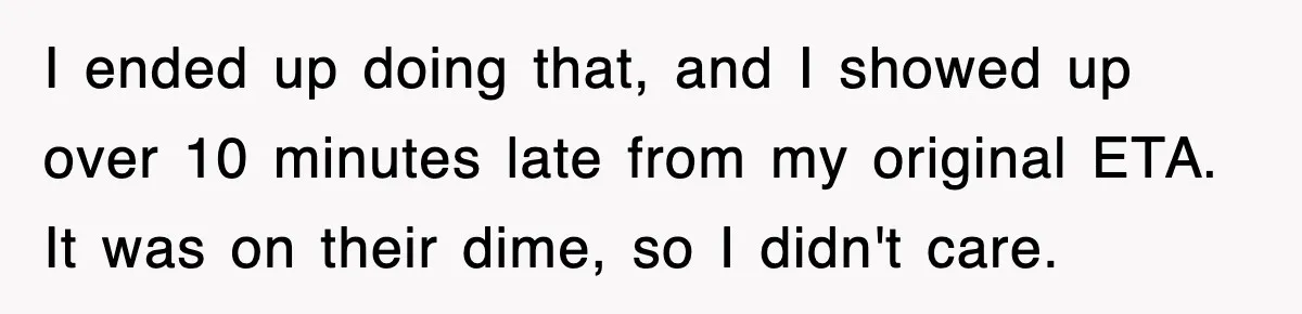 Boss Demanded He Hurry To The Office, He Still Got There Late… And For Nothing I ended up doing that, and I showed up over 10 minutes late from my original ETA. It was on their dime, so I didn't care.