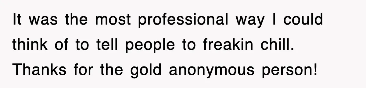 Boss Demanded He Hurry To The Office, He Still Got There Late… And For Nothing It was the most professional way I could think of to tell people to freakin chill. Thanks for the gold anonymous person!