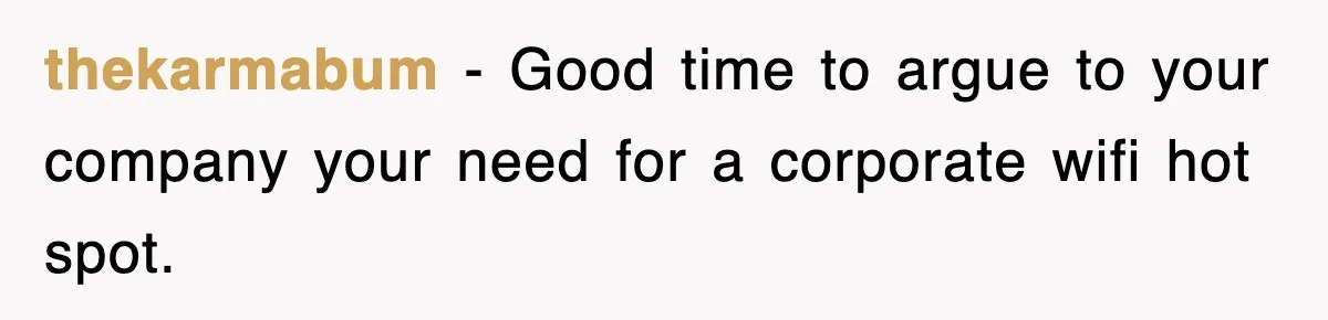 Boss Demanded He Hurry To The Office, He Still Got There Late… And For Nothing thekarmabum − Good time to argue to your company your need for a corporate wifi hot spot.