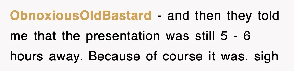 Boss Demanded He Hurry To The Office, He Still Got There Late… And For Nothing ObnoxiousOldBastard − and then they told me that the presentation was still 5 - 6 hours away. Because of course it was. sigh