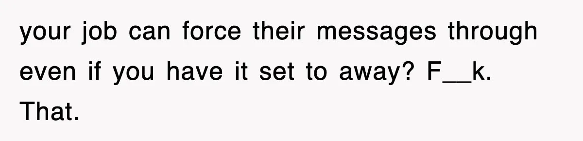 Boss Demanded He Hurry To The Office, He Still Got There Late… And For Nothing your job can force their messages through even if you have it set to away? F__k. That.