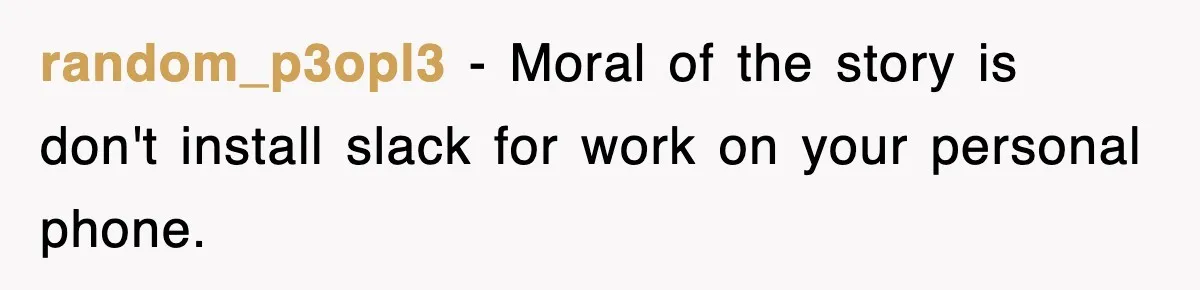 Boss Demanded He Hurry To The Office, He Still Got There Late… And For Nothing random_p3opl3 − Moral of the story is don't install slack for work on your personal phone.