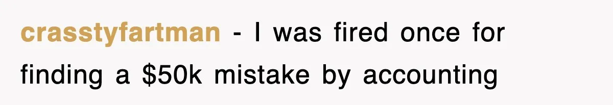 Boss Demanded He Hurry To The Office, He Still Got There Late… And For Nothing crasstyfartman − I was fired once for finding a $50k mistake by accounting
