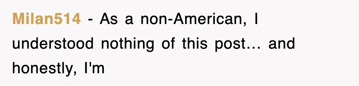 Milan514 − As a non-American, I understood nothing of this post… and honestly, I'm