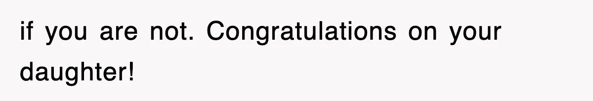 if you are not. Congratulations on your daughter!