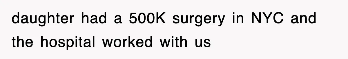 daughter had a 500K surgery in NYC and the hospital worked with us