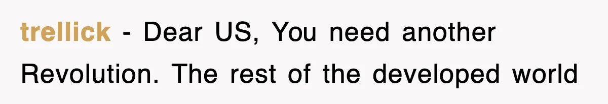 trellick − Dear US, You need another Revolution. The rest of the developed world