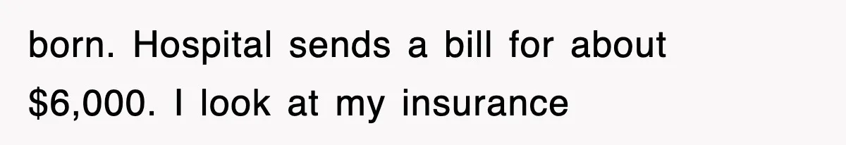 born. Hospital sends a bill for about $6,000. I look at my insurance