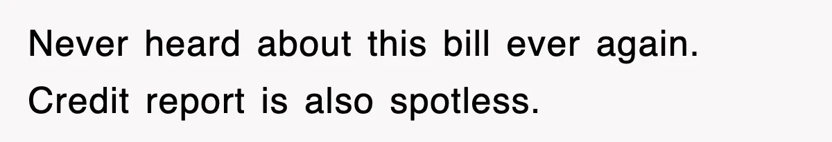 Never heard about this bill ever again. Credit report is also spotless.