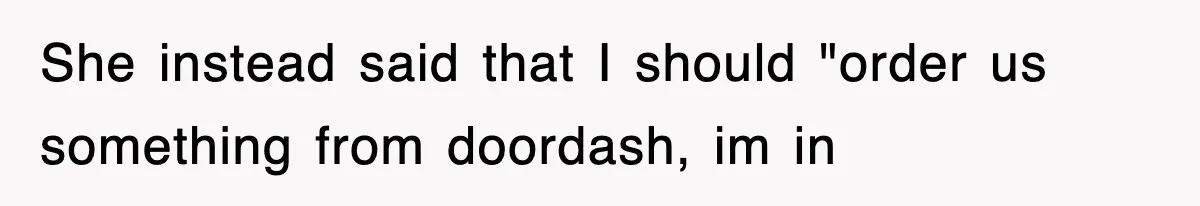 She instead said that I should "order us something from doordash, im in