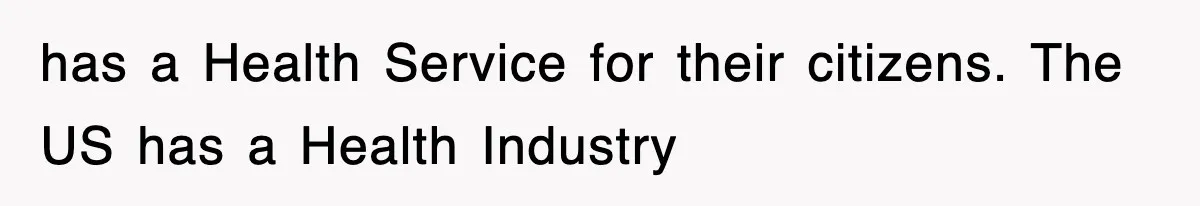 has a Health Service for their citizens. The US has a Health Industry